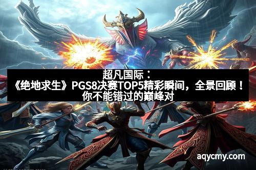超凡国际：《绝地求生》PGS8决赛TOP5精彩瞬间，全景回顾！你不能错过的巅峰对决